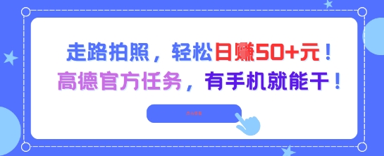 走路拍照，轻松日入50+!高德官方任务，有手机就能干-创浪聊项目