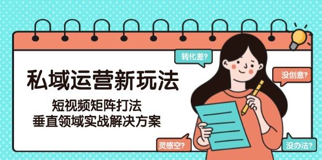 私域运营新玩法，短视频矩阵打法，垂直领域实战解决方案(更新6月)-创浪聊项目