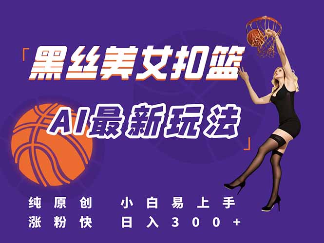 最新AI生成美女扣篮视频，纯原创，小白轻松上手掌握流量秘籍，日入300+-创浪聊项目