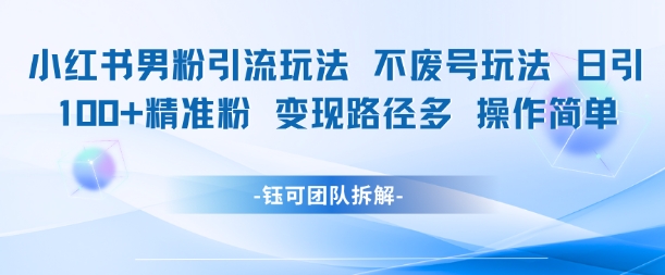 小红书男粉引流玩法不废号玩法日引100男粉变现路径多操作简单-创浪聊项目