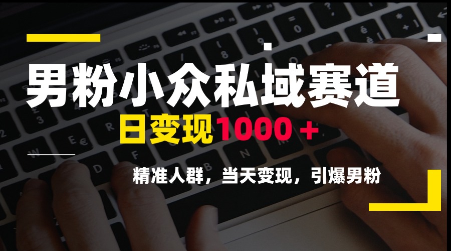 男粉小众私域赛道，日变现1000＋，精准人群，当天变现，引爆男粉-创浪聊项目