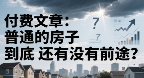 付费文章：普通的房子到底还有没有前途？-创浪聊项目