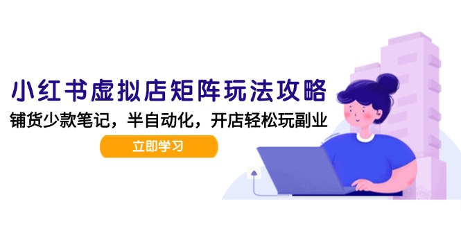 小红书虚拟店矩阵玩法-更新，AI批量制作笔记，半自动化运营日发20笔记攻略-创浪聊项目