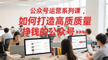 公众号运营系列课，如何打造高质量挣钱的公众号-创浪聊项目