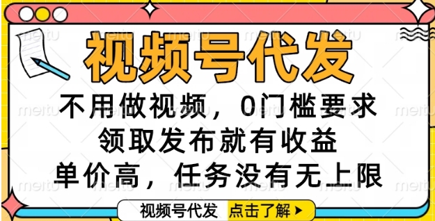 视频号代发，不用做视频，0门槛要求，领取发布就有收益，单价高，任务没有无上限【揭秘】-创浪聊项目