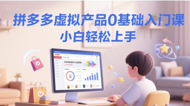拼多多虚拟产品0基础入门课，小白轻松上手-创浪聊项目