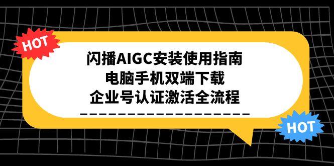 闪播AIGC安装使用指南，电脑手机双端下载，企业号认证激活全流程-创浪聊项目