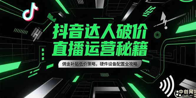 抖音达人破价直播运营秘籍，佣金补贴低价策略，硬件设备配置全攻略-创浪聊项目