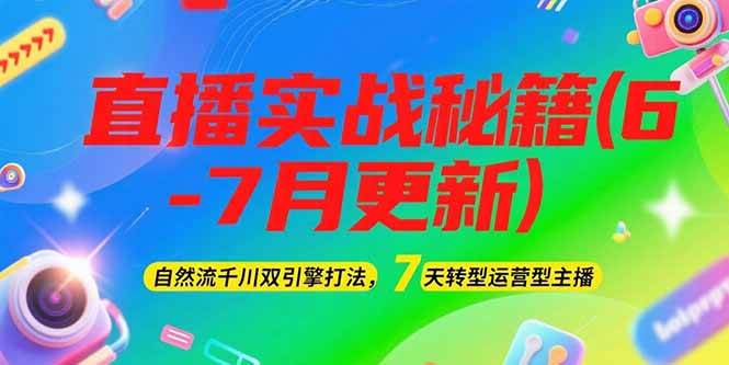 2025直播实战秘籍(6-7月更新)：自然流千川双引擎打法，7天转型运营型主播-创浪聊项目