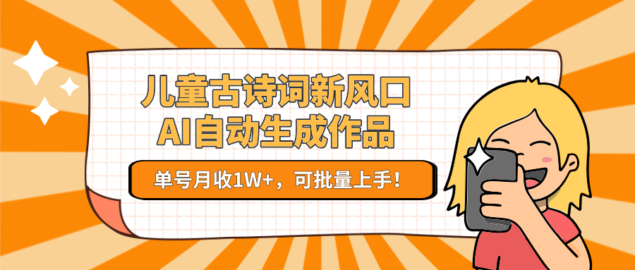 儿童古诗词新风口！AI自动生成作品，单号月收1W+，可批量上手！-创浪聊项目