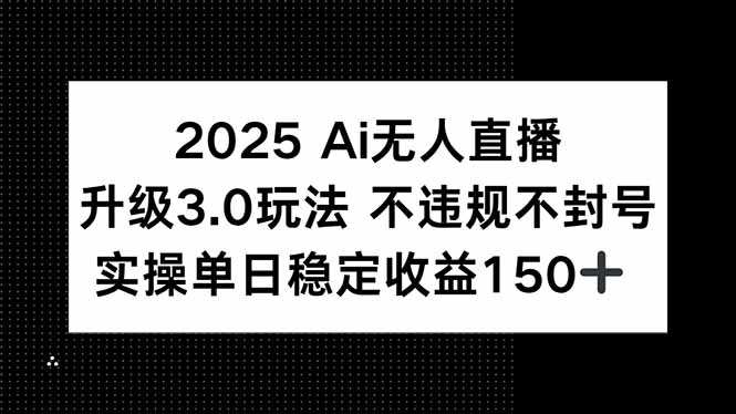 2025 AI无人直播升级3.0玩法，不违规 不封号，单日稳定收益150+-创浪聊项目