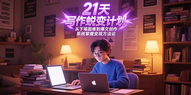 21天写作蜕变计划，从下笔困难到爆文创作，系统掌握变现方法论-创浪聊项目