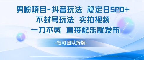 男粉项目抖音玩法稳定日收5张实拍视频一刀不剪直接配乐就发布不封号玩法-创浪聊项目