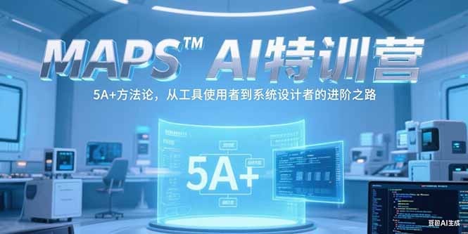 MAPSAI特训营，掌握 5A+方法论，从工具使用者到系统设计者的进阶之路-创浪聊项目