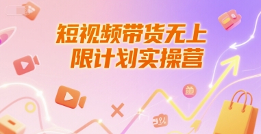 短视频带货无上限计划实操营，新人短视频带货工具流养号破播文案运营篇课程-创浪聊项目