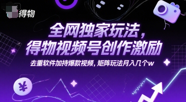 全网独家玩法，得物视频号创作激励 去重软件加持爆款视频，矩阵玩法月入几个w【揭秘】-创浪聊项目