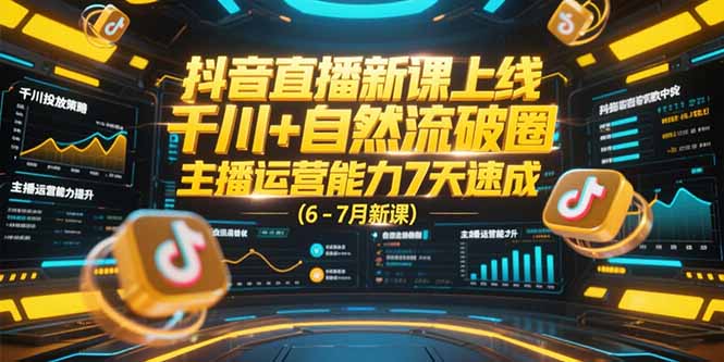 抖音直播新课上线，千川+自然流破圈，主播运营能力7天速成 (6-7月新课-创浪聊项目