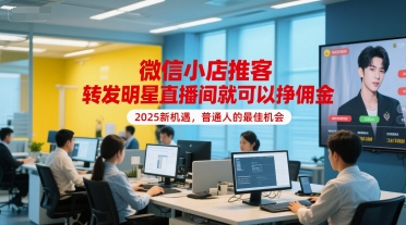 微信小店推客，转发明星直播间就可以挣佣金，2025新机遇，普通人的最佳机会-创浪聊项目