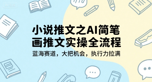 小说推文之AI简笔画推文实操全流程，蓝海赛道，大把机会，执行力拉满-创浪聊项目