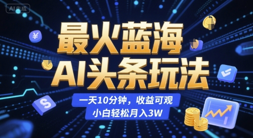 最火蓝海AI头条玩法，一天10分钟，收益可观，小白轻松月入3W【揭秘】-创浪聊项目