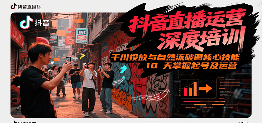抖音直播运营深度培训，千川投放与自然流核心技能，10天掌握起号及运营(6-7月新课)-创浪聊项目