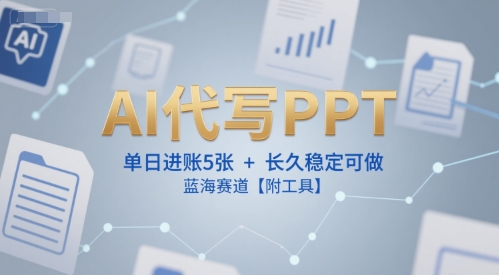 AI代写PPT，单日进账5张+，长久稳定可做，蓝海赛道【附工具】-创浪聊项目