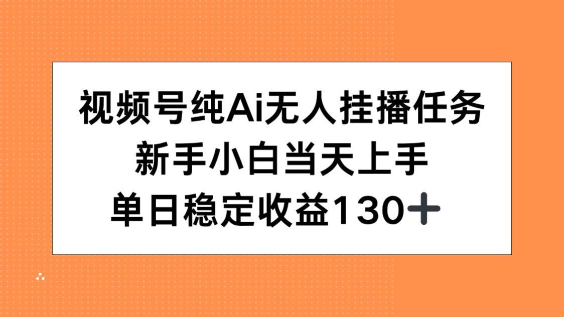 视频号纯AI无人挂播任务，新手小白当天上手，单日稳定收益130+-创浪聊项目
