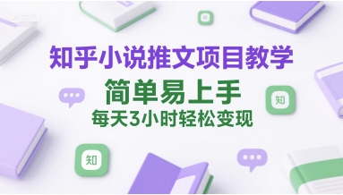 知乎小说推文项目教学，简单易上手，每天3小时轻松变现-创浪聊项目
