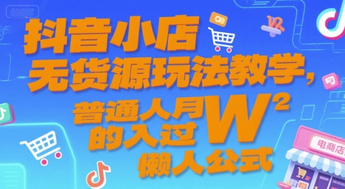 抖音小店无货源玩法教学，普通人月入过W的懒人公式-创浪聊项目