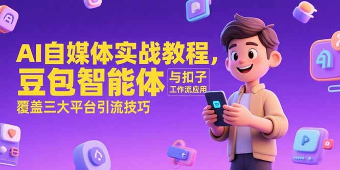 AI自媒体实战教程，豆包智能体与扣子工作流应用，覆盖三大平台引流技巧-创浪聊项目