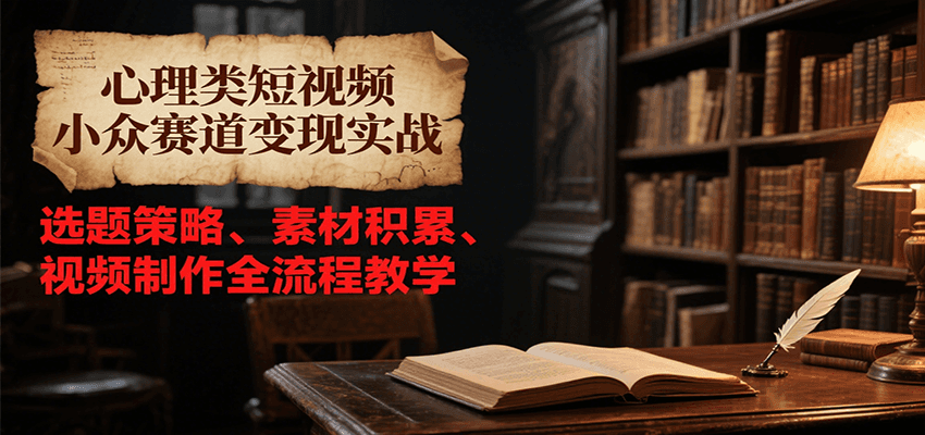 心理类短视频小众赛道变现实战，选题策略、素材积累、视频制作全流程教学-创浪聊项目