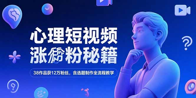 心理短视频涨粉秘籍，38作品获12万粉丝，含选题制作全流程教学-创浪聊项目