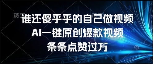 谁还傻乎乎的自己做视频？AI一键原创爆款视频，条条点赞过万，简单方便，好操作【揭秘】-创浪聊项目