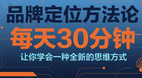 品牌定位方法论，每天30钟分让你学会一种全新的思维方式-创浪聊项目