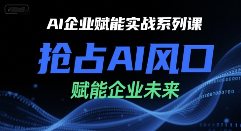 AI企业赋能实战系列课，抢占AI风口，赋能企业未来-创浪聊项目