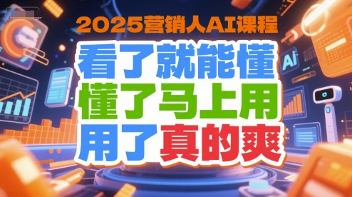 2025营销人AI课程，看了就能懂，懂了马上用，用了真的爽-创浪聊项目