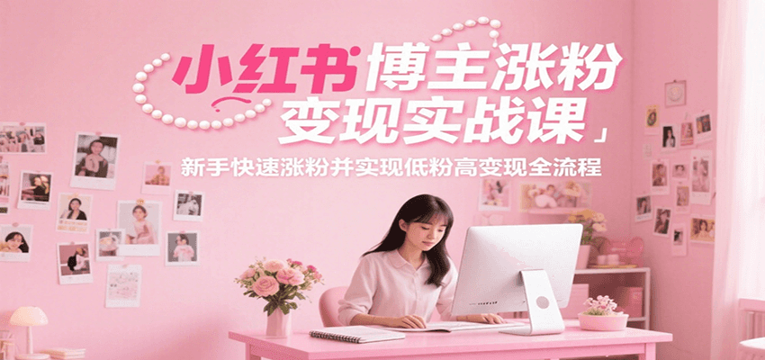 小红书博主涨粉变现实战课，新手快速涨粉并实现低粉高变现全流程-创浪聊项目