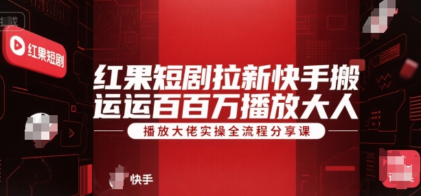 红果短剧拉新快手搬运百万播放大佬实操全流程分享课-创浪聊项目