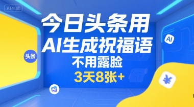 今日头条用AI生成祝福语，不用拍摄，不用露脸，3天8张+-创浪聊项目