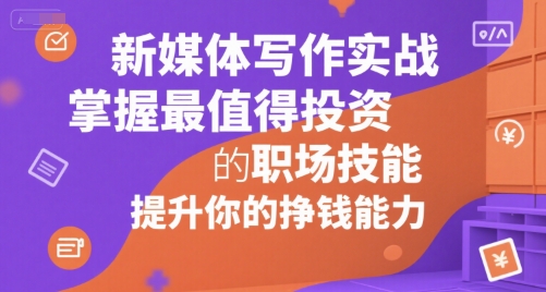 新媒体写作实战，学握最值得投资的职场技能，提升你的挣钱能力-创浪聊项目