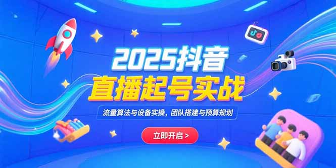2025抖音直播起号实战，流量算法与设备实操，团队搭建与预算规划-创浪聊项目
