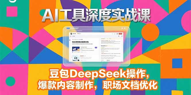 2025AI工具深度实战课，豆包DeepSeek操作，爆款内容制作，职场文档优化-创浪聊项目