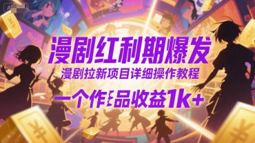 漫剧红利期爆发，漫剧拉新项目详细操作教程，一个作品收益1k+-创浪聊项目