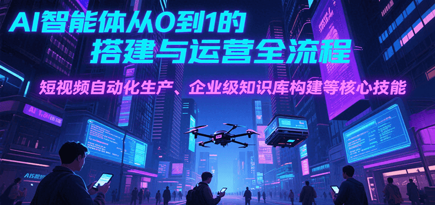 AI智能体从0到1的搭建与运营全流程，短视频自动化生产、企业级知识库构建等核心技能-创浪聊项目