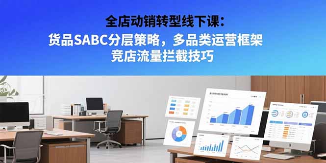 全店动销转型线下课：货品SABC分层策略，多品类运营框架 竞店流量拦截技巧-创浪聊项目