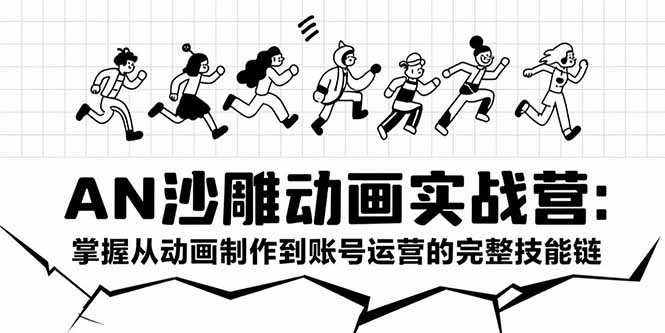 AN沙雕动画实战营：掌握从动画制作到账号运营的完整技能链-创浪聊项目