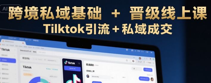 跨境私域基础+晋级线上课，Tilktok引流+私域成交-创浪聊项目