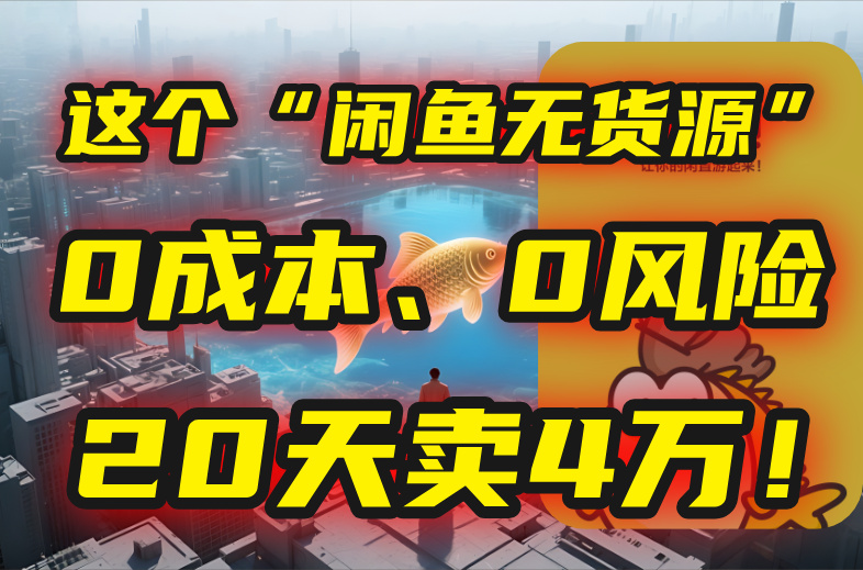 别再瞎忙了！这个“闲鱼无货源”玩法，0成本、0风险，我20天卖4万！-创浪聊项目