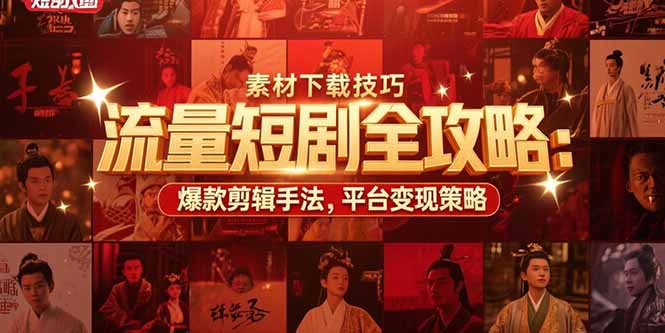 流量短剧全攻略：素材下载技巧，爆款剪辑手法，平台变现策略-创浪聊项目