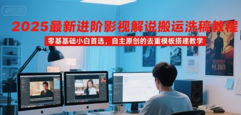 2025最新进阶影视解说搬运洗稿教程，零基础小白首选，自主原创的去重模板搭建教学-创浪聊项目